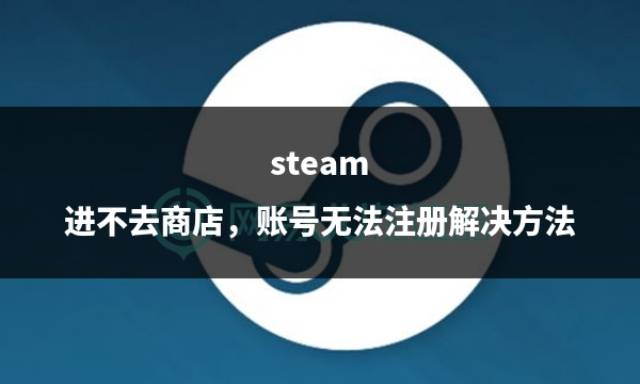 steam进不去商店，账号无法注册解决方法-第1张图片-欧陆平台